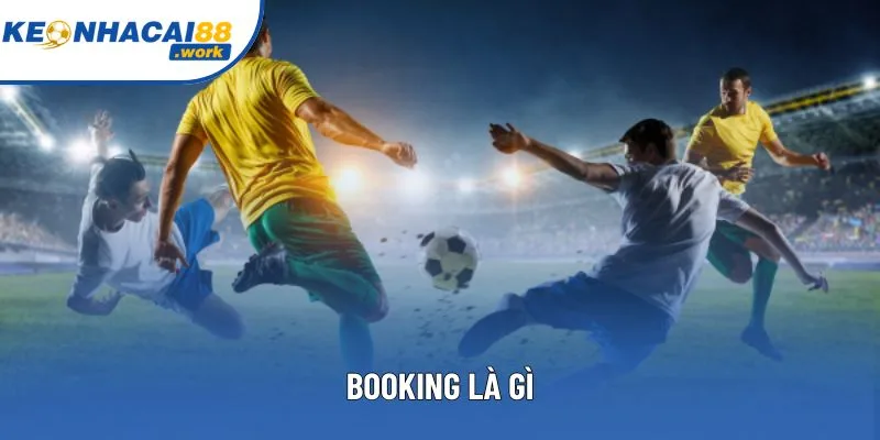 Booking là gì? Khái Niệm, Ý Nghĩa Và Ảnh Hưởng Trận Đấu