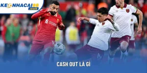 Cash Out Là Gì? Tìm Hiểu Toàn Tập Tính Năng Cá Cược Hiện Đại