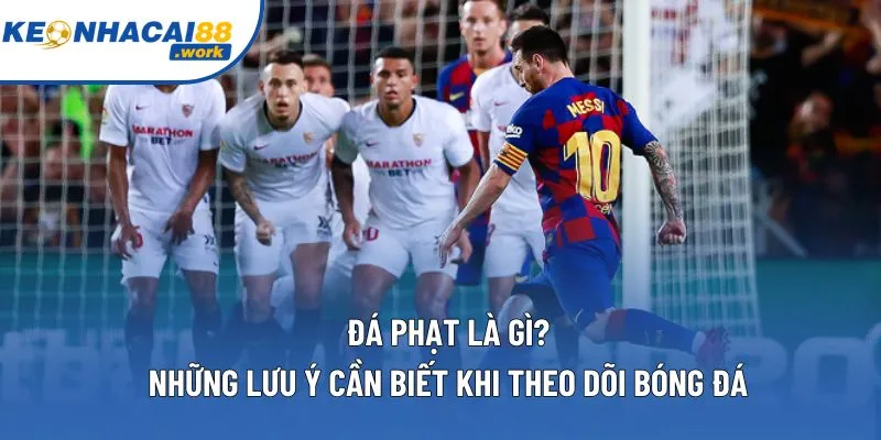 Đá Phạt Là Gì? Những Lưu Ý Cần Biết Khi Theo Dõi Bóng Đá