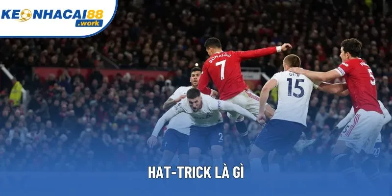 Hat-trick là gì? Khám phá ý nghĩa và lịch sử thuật ngữ trong bóng đá