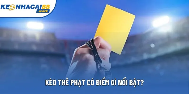 Kèo thẻ phạt có điểm gì nổi bật?