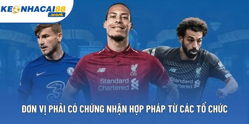 Đơn vị phải có chứng nhận hợp pháp từ các tổ chức