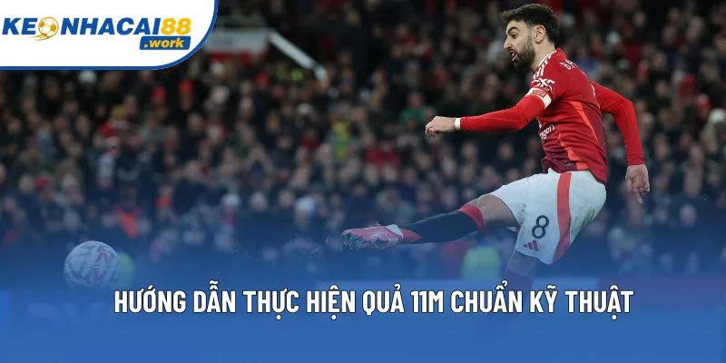 Hướng dẫn thực hiện quả 11m chuẩn kỹ thuật Hướng dẫn thực hiện quả 11m chuẩn kỹ thuật